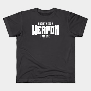 I Don't Need A Weapon. I Am One Kids T-Shirt